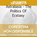 Astralasia - The Politics Of Ecstasy cd musicale di Astralasia