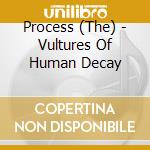 Process (The) - Vultures Of Human Decay cd musicale di Process (The)