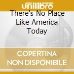 There's No Place Like America Today cd