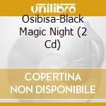 Osibisa-Black Magic Night (2 Cd) cd musicale di OSIBISA