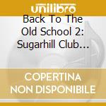 Back To The Old School 2: Sugarhill Club Classics II / Various cd