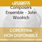 Composers Ensemble - John Woolrich cd musicale di Composers Ensemble