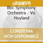 Bbc Symphony Orchestra - Vic Hoyland cd musicale di Bbc Symphony Orchestra