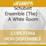 Schubert Ensemble (The) - A White Room cd