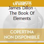James Dillon - The Book Of Elements cd musicale di James Dillon