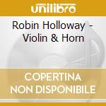 Robin Holloway - Violin & Horn cd musicale di Kovacic / Tuckwell/Sco