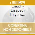 Exaudi - Elisabeth Lutyens Chamber & Ch cd