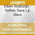 Edwin Roxburgh - Reflets Dans La Glace cd musicale di Edwin Roxburgh