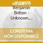 Benjamin Britten - Unknown Britten cd musicale di Benjamin Britten