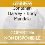 Jonathan Harvey - Body Mandala cd musicale di Jonathan Harvey