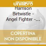 Harrison Birtwistle - Angel Fighter - Andrew Watts / London Sinfonietta cd