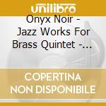 Onyx Noir - Jazz Works For Brass Quintet - Kenny Wheeler, Gw cd musicale di Onyx Noir