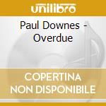 Paul Downes - Overdue cd musicale di PAUL DOWNES