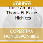 Rose Among Thorns Ft Elaine - Highlites cd musicale di ROSE AMONG THORNS