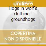 Hogs in wolf's clothing - groundhogs cd musicale di Groundhogs
