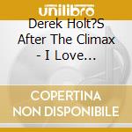 Derek Holt?S After The Climax - I Love You cd musicale di Derek Holt?S After The Climax