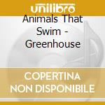 Animals That Swim - Greenhouse cd