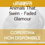 Animals That Swim - Faded Glamour cd