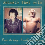 Animals That Swim - I Was The King, I Really Was The King cd