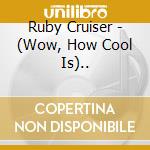 Ruby Cruiser - (Wow, How Cool Is).. cd musicale