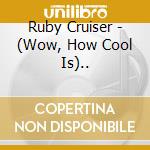 Ruby Cruiser - (Wow, How Cool Is).. cd