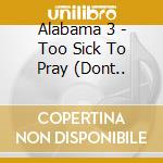 Alabama 3 - Too Sick To Pray (Dont.. cd musicale