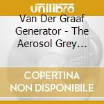 Van Der Graaf Generator - The Aerosol Grey Machine cd musicale di Van Der Graaf Generator