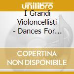 I Grandi Violoncellisti - Dances For 6 cd musicale di I Grandi Violoncellisti