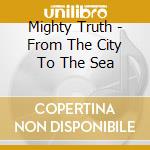 Mighty Truth - From The City To The Sea cd