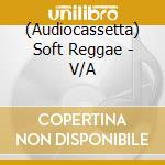 (Audiocassetta) Soft Reggae - V/A cd