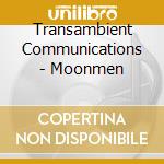 Transambient Communications - Moonmen cd musicale