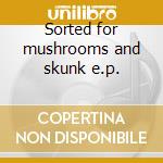 Sorted for mushrooms and skunk e.p. cd