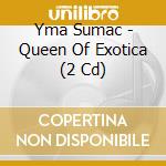Yma Sumac - Queen Of Exotica (2 Cd) cd