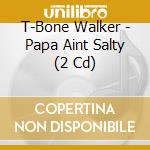 T-Bone Walker - Papa Aint Salty (2 Cd) cd