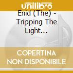 Enid (The) - Tripping The Light Fantastic cd musicale di Enid