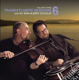 Aly Bain & Jerry Douglas - Transatlantic Sessions 6 Vol.3 (2013) cd musicale di Bain, Aly/Jerry Douglas & More