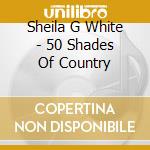 Sheila G White - 50 Shades Of Country cd