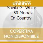 Sheila G. White - 50 Moods In Country cd
