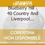 Blueberry Hill - 40 Country And Liverpool Favourites cd musicale di Blueberry Hill