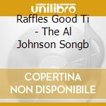 Raffles Good Ti - The Al Johnson Songb cd