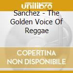 Sanchez - The Golden Voice Of Reggae cd musicale di SANCHEZ