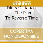 Pilots Of Japan - The Plan To Reverse Time cd
