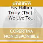 Fay Hallam Trinity (The) - We Live To Shine cd musicale di Fay Hallam Trinity (The)
