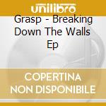 Grasp - Breaking Down The Walls Ep cd musicale di Grasp