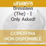 Bresslaws (The) - I Only Asked! cd musicale di Bresslaws (The)