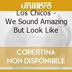 Los Chicos - We Sound Amazing But Look Like cd musicale di Los Chicos