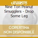 Nine Ton Peanut Smugglers - Drop Some Leg cd musicale di Nine Ton Peanut Smugglers