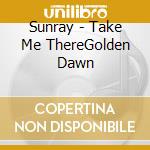 Sunray - Take Me ThereGolden Dawn cd musicale di Sunray