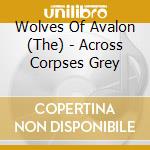 Wolves Of Avalon (The) - Across Corpses Grey cd musicale di Wolves Of Avalon (The)