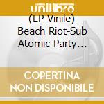 (LP Vinile) Beach Riot-Sub Atomic Party Cool vinile